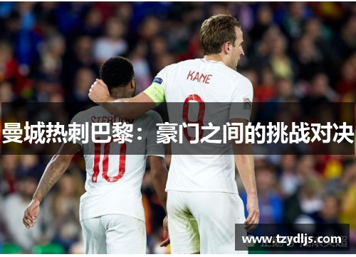 曼城热刺巴黎：豪门之间的挑战对决